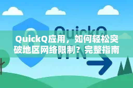 QuickQ应用，如何轻松突破地区网络限制？完整指南与QA-第1张图片-Quickq官网|Quickq VPN下载-高速稳定安全的加速服务