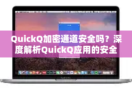 QuickQ加密通道安全吗？深度解析QuickQ应用的安全机制与使用体验