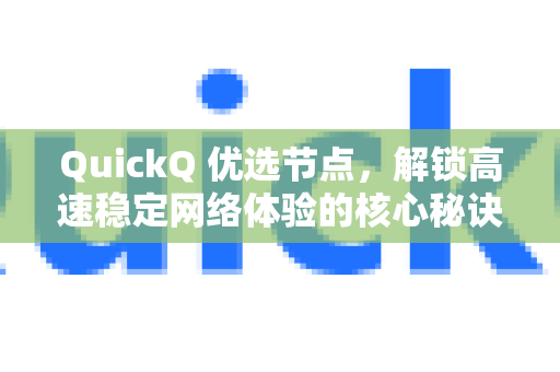 QuickQ 优选节点，解锁高速稳定网络体验的核心秘诀