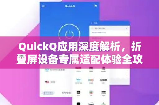 QuickQ应用深度解析，折叠屏设备专属适配体验全攻略