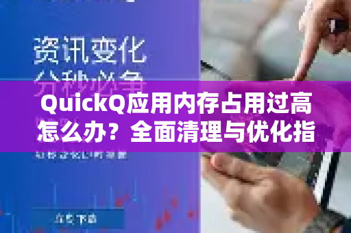 QuickQ应用内存占用过高怎么办？全面清理与优化指南