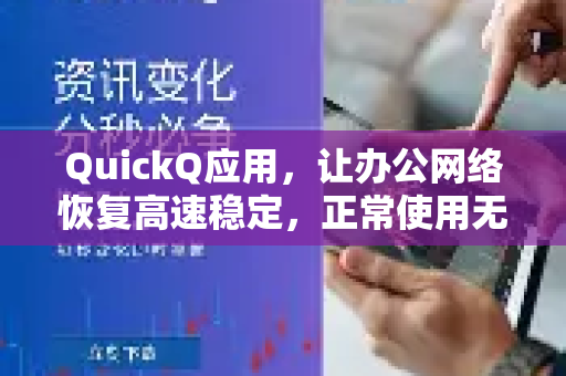 QuickQ应用，让办公网络恢复高速稳定，正常使用无忧