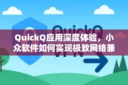 QuickQ应用深度体验，小众软件如何实现极致网络兼容？-第1张图片-Quickq官网|Quickq VPN下载-高速稳定安全的加速服务