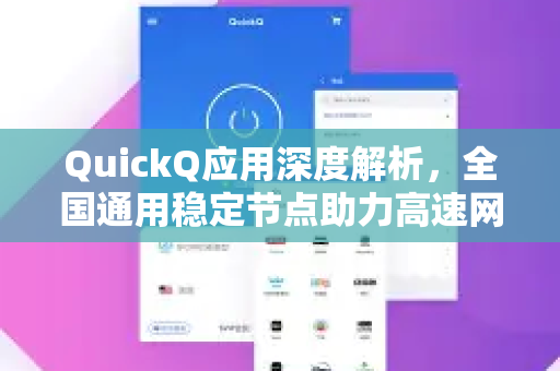 QuickQ应用深度解析，全国通用稳定节点助力高速网络体验-第1张图片-Quickq官网|Quickq VPN下载-高速稳定安全的加速服务