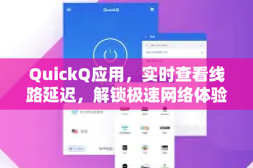 QuickQ应用，实时查看线路延迟，解锁极速网络体验-第1张图片-Quickq官网|Quickq VPN下载-高速稳定安全的加速服务