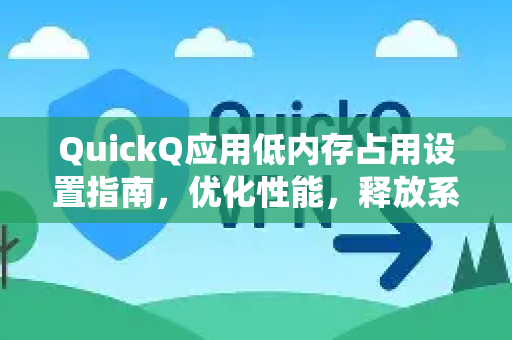 QuickQ应用低内存占用设置指南，优化性能，释放系统资源-第1张图片-Quickq官网|Quickq VPN下载-高速稳定安全的加速服务