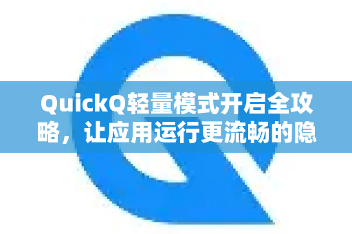 QuickQ轻量模式开启全攻略，让应用运行更流畅的隐藏技巧-第1张图片-Quickq官网|Quickq VPN下载-高速稳定安全的加速服务