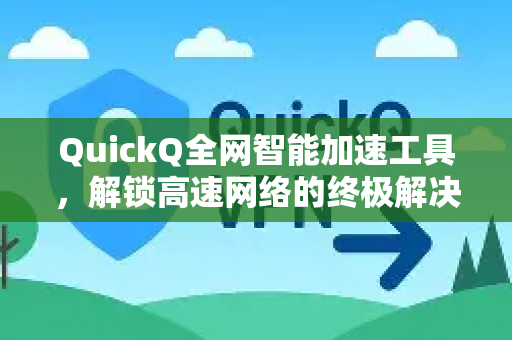 QuickQ全网智能加速工具，解锁高速网络的终极解决方案-第1张图片-Quickq官网|Quickq VPN下载-高速稳定安全的加速服务