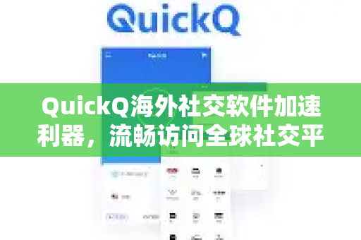 QuickQ海外社交软件加速利器，流畅访问全球社交平台的全新解决方案