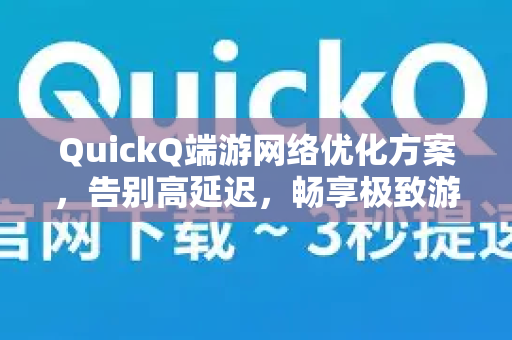 QuickQ端游网络优化方案，告别高延迟，畅享极致游戏体验