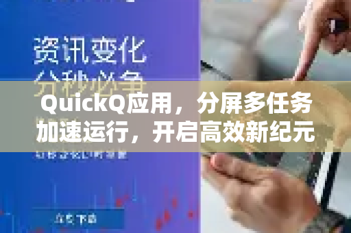 QuickQ应用，分屏多任务加速运行，开启高效新纪元