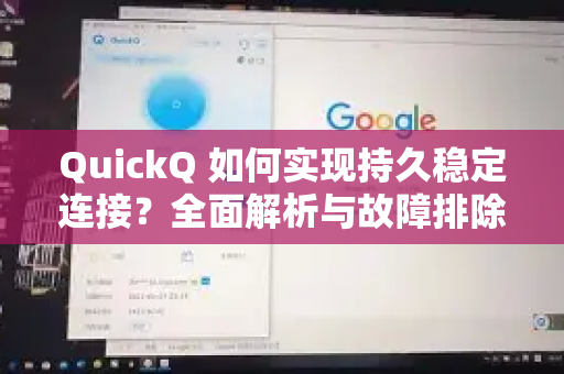 QuickQ 如何实现持久稳定连接？全面解析与故障排除指南