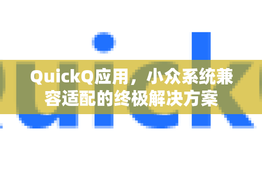 QuickQ应用，小众系统兼容适配的终极解决方案