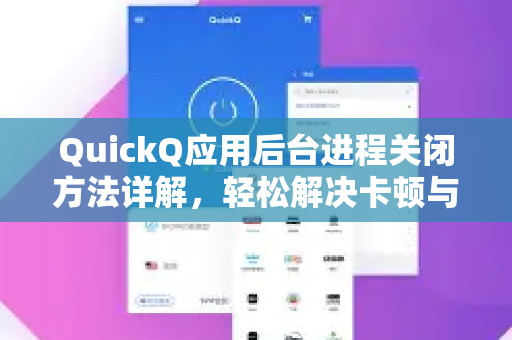 QuickQ应用后台进程关闭方法详解，轻松解决卡顿与耗电问题