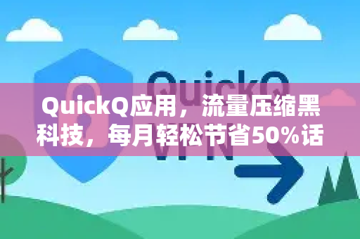 QuickQ应用，流量压缩黑科技，每月轻松节省50%话费