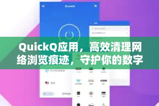 QuickQ应用，高效清理网络浏览痕迹，守护你的数字隐私