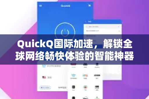 QuickQ国际加速，解锁全球网络畅快体验的智能神器