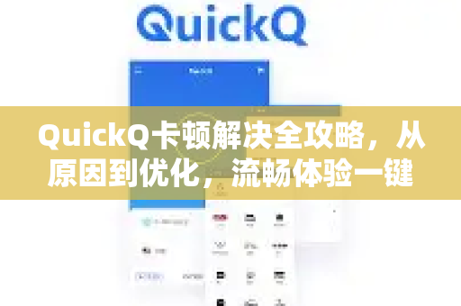QuickQ卡顿解决全攻略，从原因到优化，流畅体验一键恢复