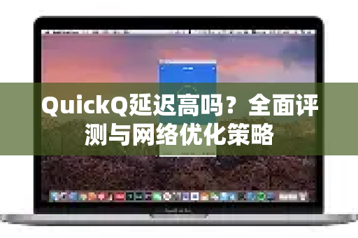 QuickQ延迟高吗？全面评测与网络优化策略