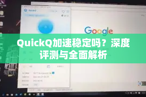 QuickQ加速稳定吗？深度评测与全面解析
