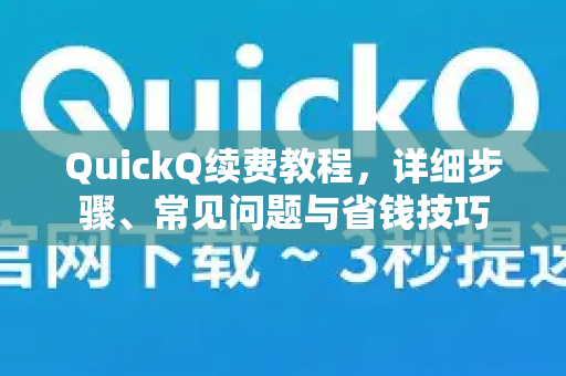 QuickQ续费教程，详细步骤、常见问题与省钱技巧