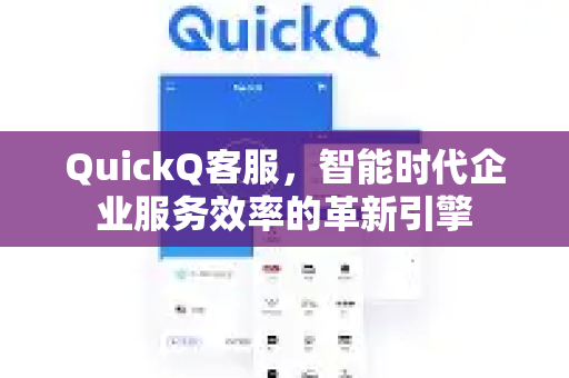 QuickQ客服，智能时代企业服务效率的革新引擎