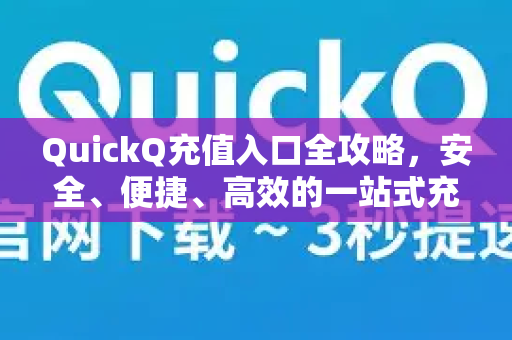 QuickQ充值入口全攻略，安全、便捷、高效的一站式充值指南