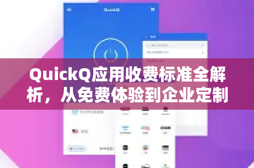 QuickQ应用收费标准全解析，从免费体验到企业定制