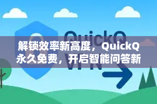 解锁效率新高度，QuickQ永久免费，开启智能问答新时代