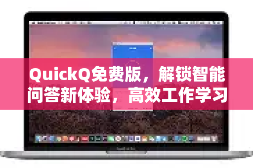 QuickQ免费版，解锁智能问答新体验，高效工作学习必备工具