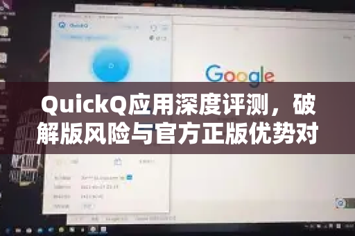 QuickQ应用深度评测，破解版风险与官方正版优势对比
