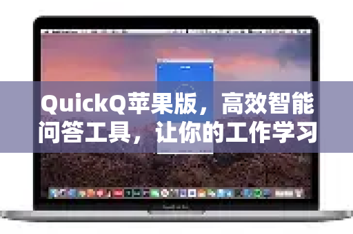 QuickQ苹果版，高效智能问答工具，让你的工作学习事半功倍