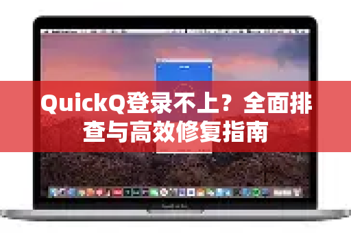 QuickQ登录不上？全面排查与高效修复指南