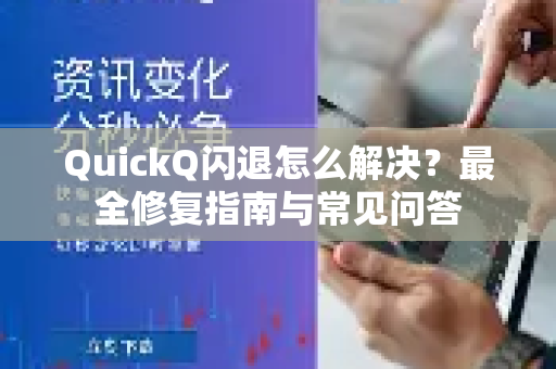 QuickQ闪退怎么解决？最全修复指南与常见问答