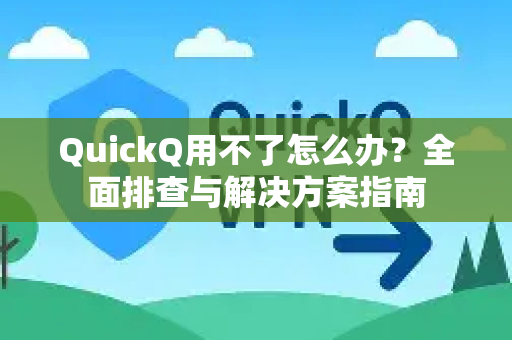 QuickQ用不了怎么办？全面排查与解决方案指南