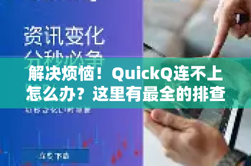 解决烦恼！QuickQ连不上怎么办？这里有最全的排查与修复指南