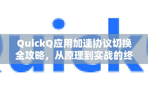 QuickQ应用加速协议切换全攻略，从原理到实战的终极指南