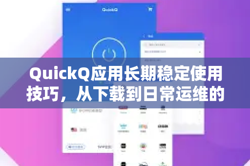 QuickQ应用长期稳定使用技巧，从下载到日常运维的全攻略