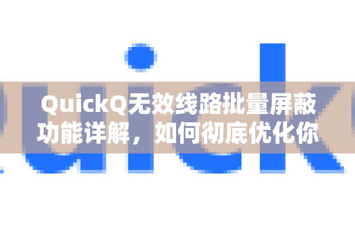 QuickQ无效线路批量屏蔽功能详解，如何彻底优化你的网络连接？