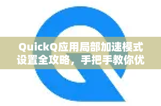 QuickQ应用局部加速模式设置全攻略，手把手教你优化网络体验