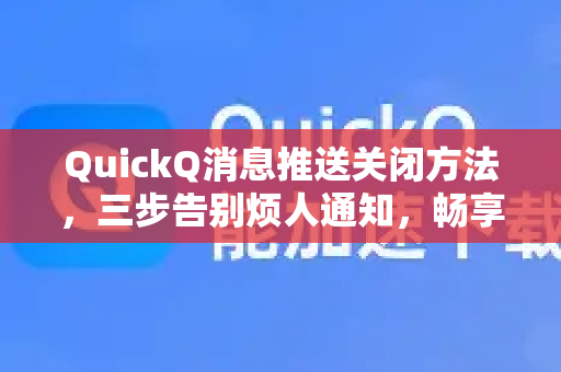 QuickQ消息推送关闭方法，三步告别烦人通知，畅享清净体验