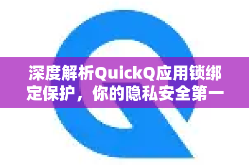 深度解析QuickQ应用锁绑定保护，你的隐私安全第一道防线