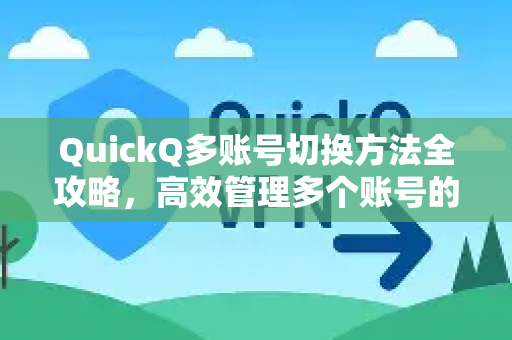 QuickQ多账号切换方法全攻略，高效管理多个账号的终极指南