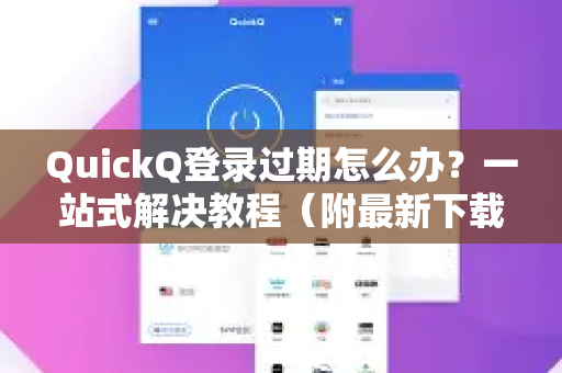 QuickQ登录过期怎么办？一站式解决教程（附最新下载指南）