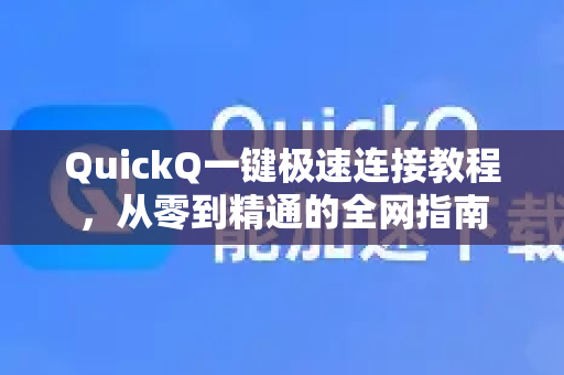 QuickQ一键极速连接教程，从零到精通的全网指南