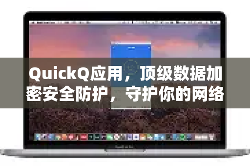 QuickQ应用，顶级数据加密安全防护，守护你的网络隐私