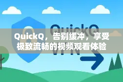 QuickQ，告别缓冲，享受极致流畅的视频观看体验