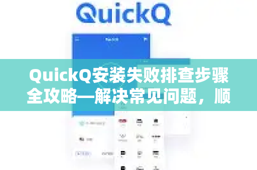 QuickQ安装失败排查步骤全攻略—解决常见问题，顺利启动应用