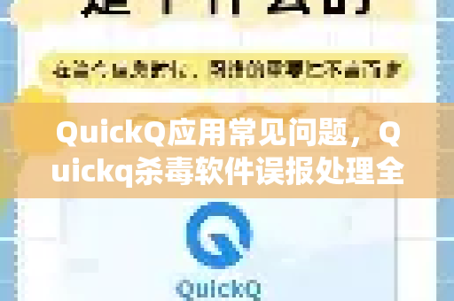 QuickQ应用常见问题，Quickq杀毒软件误报处理全指南
