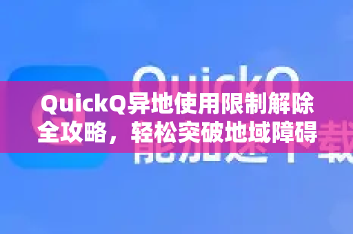 QuickQ异地使用限制解除全攻略，轻松突破地域障碍